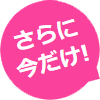 さらに今だけ!