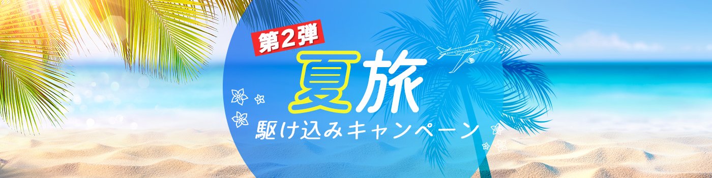出発間際！夏旅 駆け込みキャンペーン第2弾