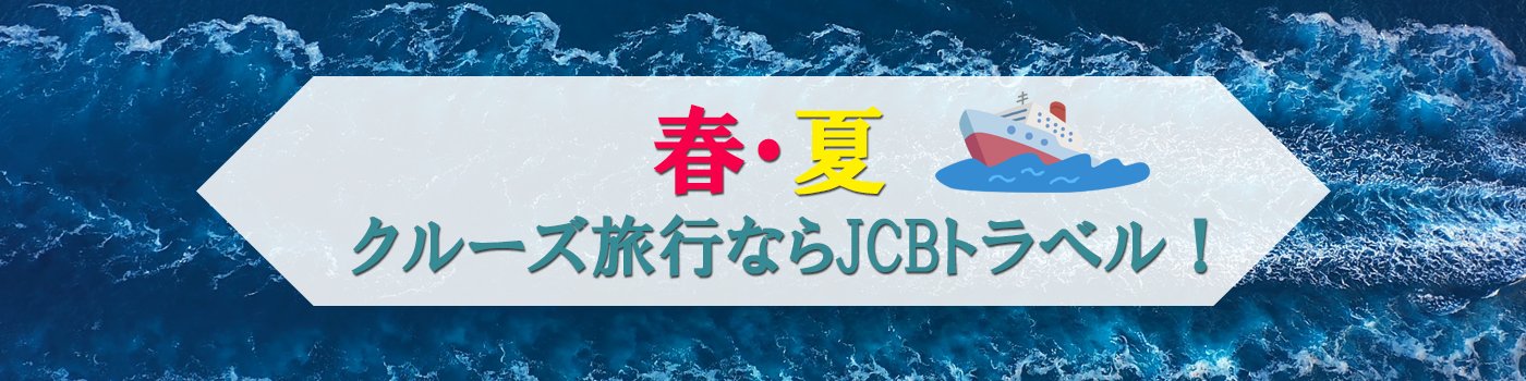 春・夏　クルーズ旅行ならJCBトラベル！