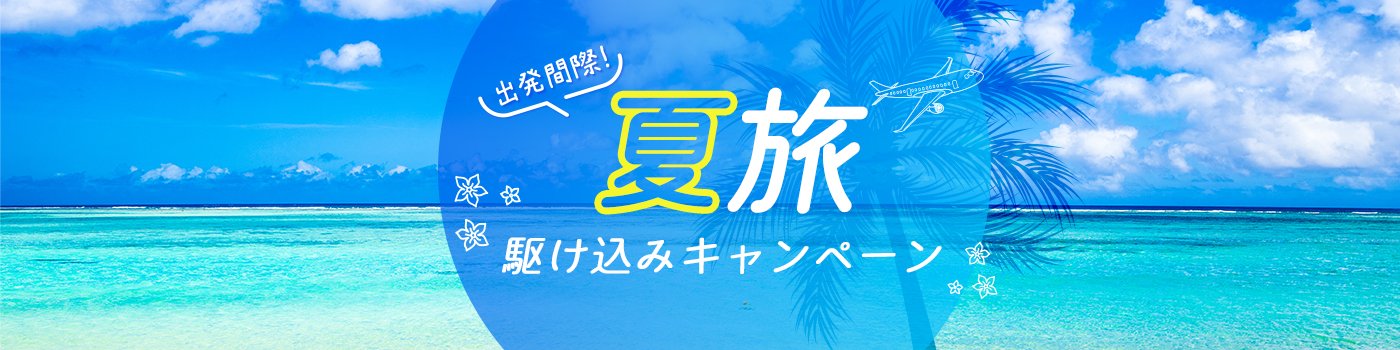 出発間際！夏旅 駆け込みキャンペーン