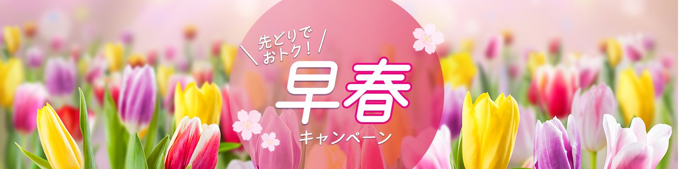 先取りでおトク！早春キャンペーン