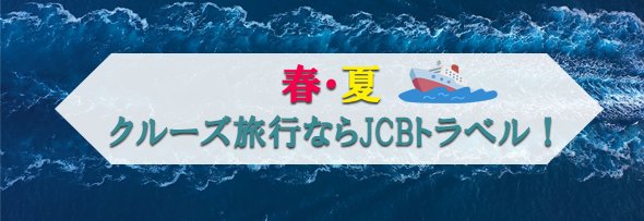 春・夏　クルーズ旅行ならJCBトラベル！ 申込期間:2025年2月14日(金)～8月30日(土)