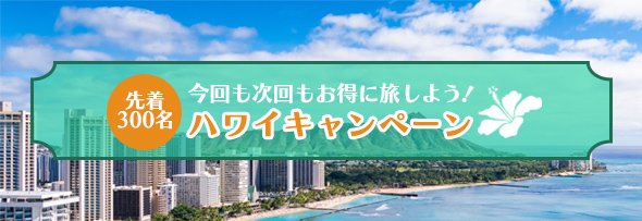 今回も次回もお得に旅しよう！ハワイキャンペーン 申込期間：2024年11月15日(金)～2025年3月15日(土）
