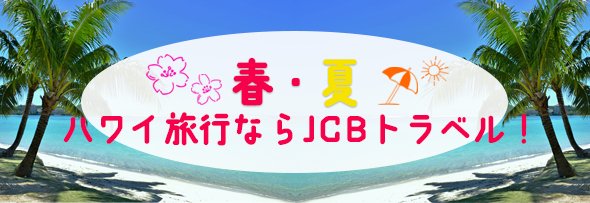 春・夏　ハワイ旅行ならJCBトラベル！ 申込期間：2025年2月14日(金)～8月30日(土)