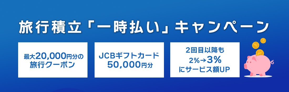 JCBトラベル旅行積立 「一時払い」キャンペーン おトクに貯めておトクに旅行！