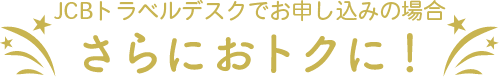 JCBトラベルでお申し込みの場合さらにおトクに!