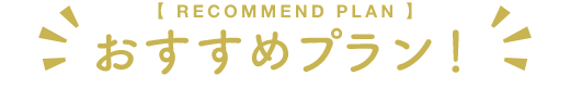 【RECOMMEND PLAN】おすすめプラン!